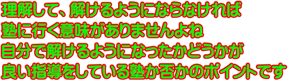 理解して、解けるようにならなければ　 塾に行く意味がありませんよね 自分で解けるようになったかどうかが 良い指導をしている塾か否かのポイントです