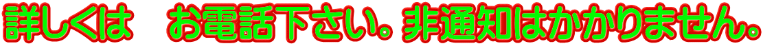 詳しくは　お電話下さい。非通知はかかりません。