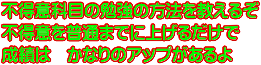 不得意科目の勉強の方法を教えるぞ 不得意を普通までに上げるだけで 成績は　かなりのアップがあるよ