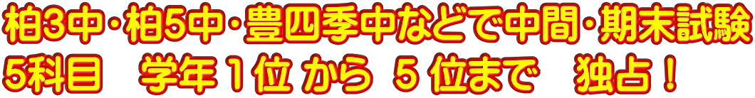 柏３中・柏５中・豊四季中などで中間・期末試験 ５科目　学年 １ 位 から  ５ 位まで　独占！