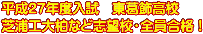 平成２７年度入試　東葛飾高校 芝浦工大柏など志望校・全員合格！