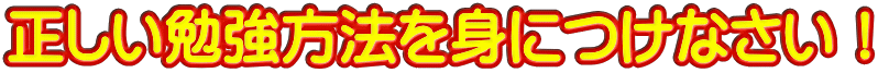 正しい勉強方法を身につけなさい！
