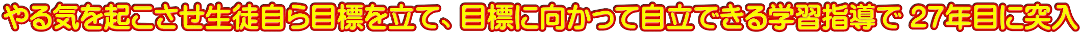 やる気を起こさせ生徒自ら目標を立て、目標に向かって自立できる学習指導で 2７年目に突入